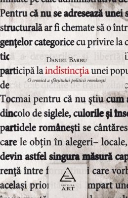 Indistinctia. O cronică a sf&acirc;rşitului politicii rom&acirc;neşti. (Daniel Barbu)