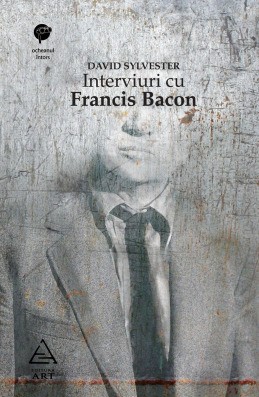 Interviuri cu Francis Bacon. Brutalitatea realităţii (David Sylvester)