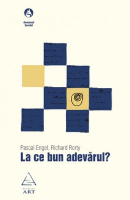 La ce bun adevărul? (Pascal Engel, Richard Rorty)