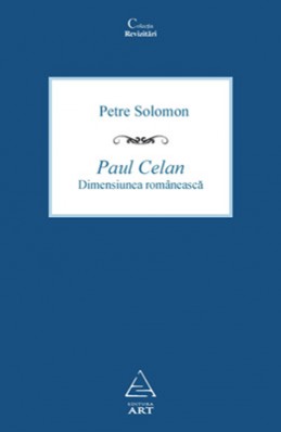 Paul Celan. Dimensiunea rom&acirc;nească (Petre Solomon)
